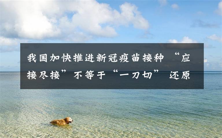 我国加快推进新冠疫苗接种 “应接尽接”不等于“一刀切” 还原事发经过及背后真相！