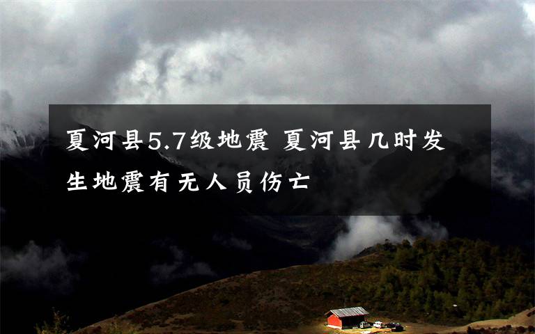夏河县5.7级地震 夏河县几时发生地震有无人员伤亡