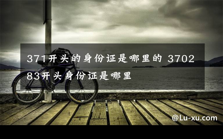 371开头的身份证是哪里的 370283开头身份证是哪里