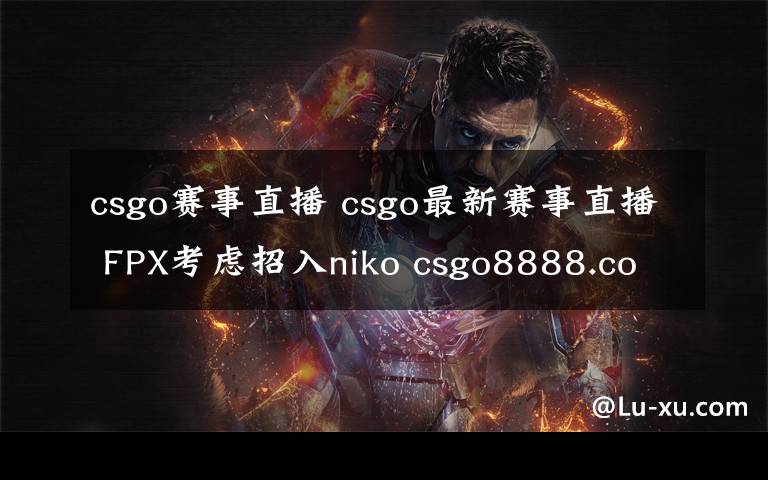 csgo赛事直播 csgo最新赛事直播 FPX考虑招入niko csgo8888.com开箱子网站大全