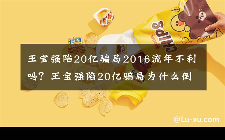 王宝强陷20亿骗局2016流年不利吗？王宝强陷20亿骗局为什么倒霉的又是他？