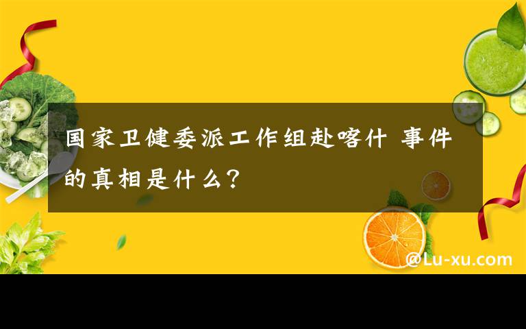 国家卫健委派工作组赴喀什 事件的真相是什么？