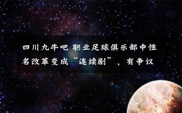 四川九牛吧 职业足球俱乐部中性名改革变成“连续剧”，有争议，有悬念，真好看！熊猫就熊猫，为什么是机器熊猫？