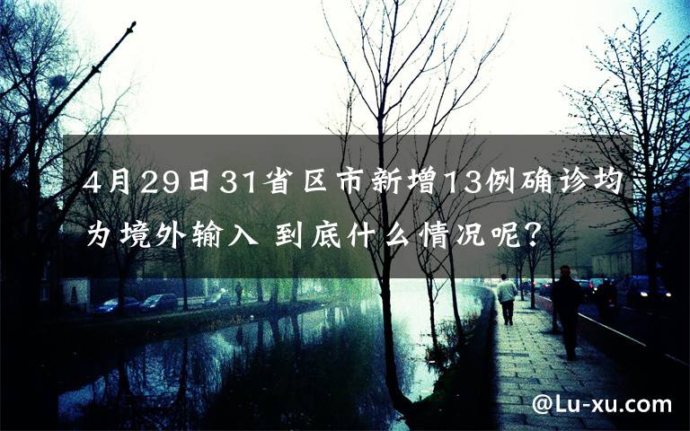 4月29日31省区市新增13例确诊均为境外输入 到底什么情况呢？