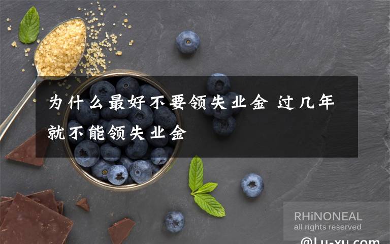 为什么最好不要领失业金 过几年就不能领失业金文章配图