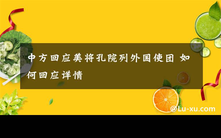 中方回应美将孔院列外国使团 如何回应详情