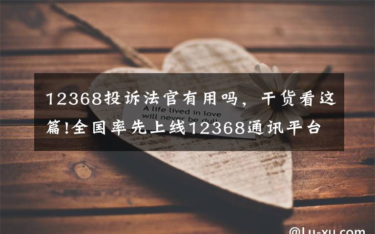 12368投诉法官有用吗，干货看这篇!全国率先上线12368通讯平台、推出法官负面行为预警系统……保定中院今年工作亮点频出