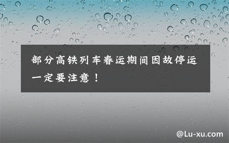  部分高铁列车春运期间因故停运 一定要注意！