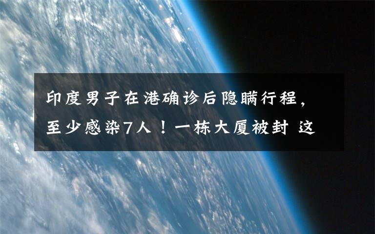 印度男子在港确诊后隐瞒行程，至少感染7人！一栋大厦被封 这意味着什么?