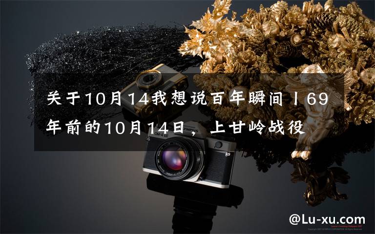 关于10月14我想说百年瞬间丨69年前的10月14日，上甘岭战役