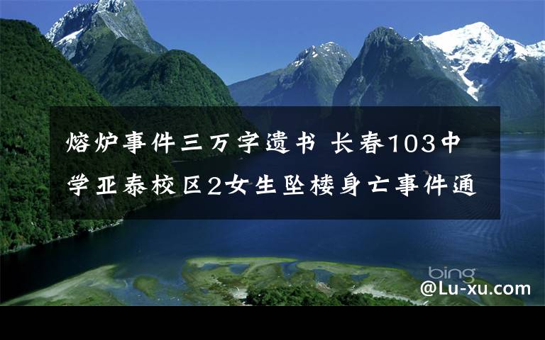 熔炉事件三万字遗书 长春103中学亚泰校区2女生坠楼身亡事件通报：遗书相约自杀