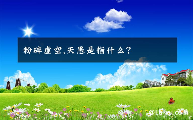 粉碎虚空,天愚是指什么？