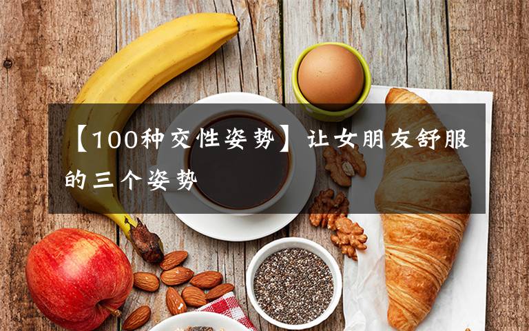 【100种交性姿势】让女朋友舒服的三个姿势文章配图