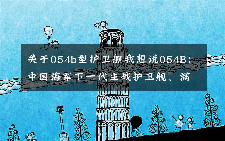 关于054b型护卫舰我想说054B：中国海军下一代主战护卫舰，满载排水量可能突破5000吨文章配图
