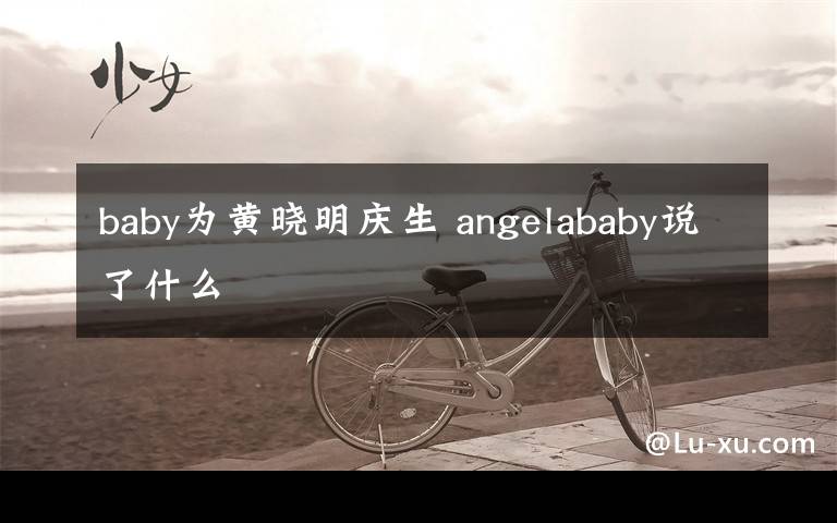 baby为黄晓明庆生 angelababy说了什么