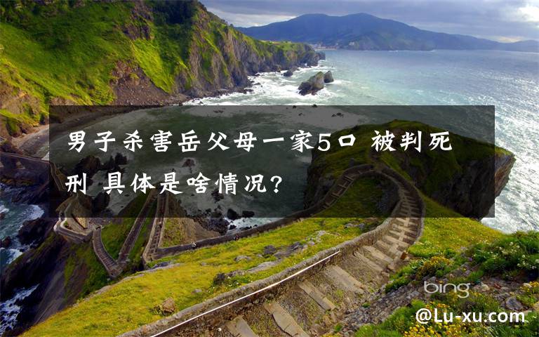 男子杀害岳父母一家5口 被判死刑 具体是啥情况?