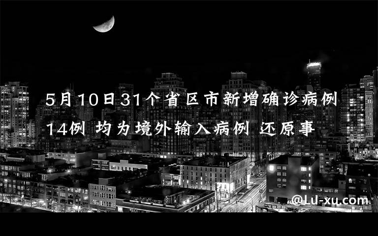 5月10日31个省区市新增确诊病例14例 均为境外输入病例 还原事发经过及背后真相！