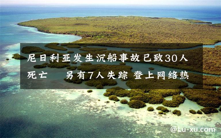 尼日利亚发生沉船事故已致30人死亡  另有7人失踪 登上网络热搜了！