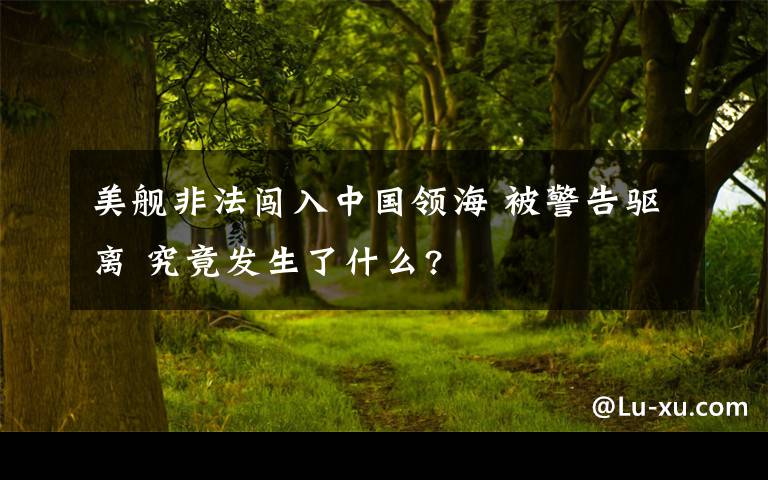 美舰非法闯入中国领海 被警告驱离 究竟发生了什么?