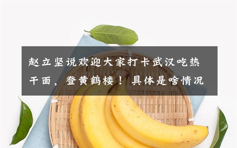 赵立坚说欢迎大家打卡武汉吃热干面，登黄鹤楼！ 具体是啥情况?