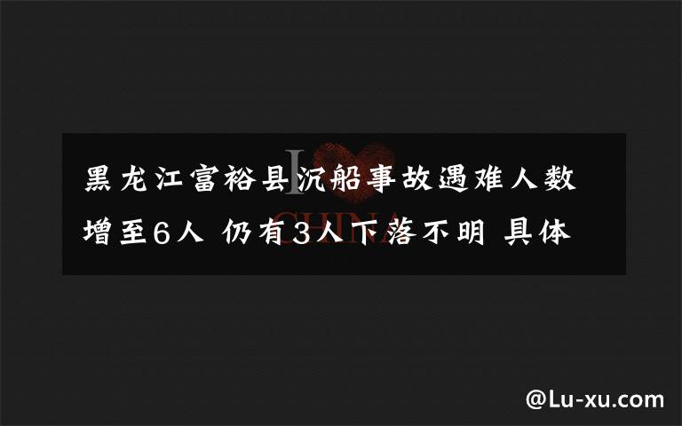 黑龙江富裕县沉船事故遇难人数增至6人 仍有3人下落不明 具体是啥情况?