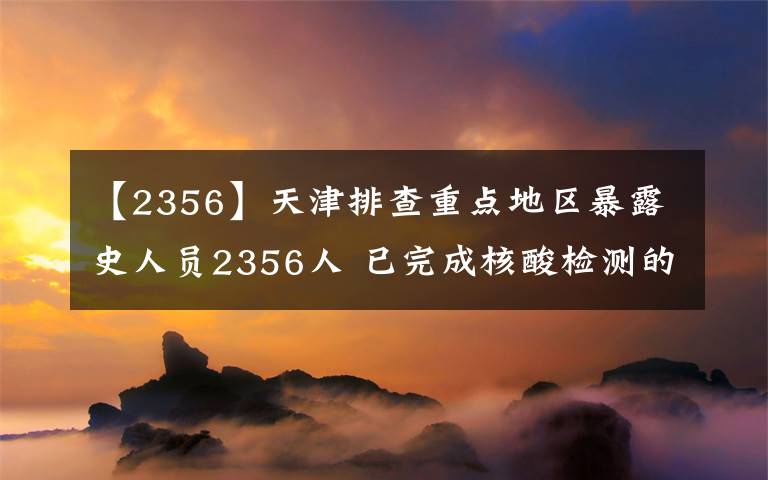 【2356】天津排查重点地区暴露史人员2356人 已完成核酸检测的均为阴性