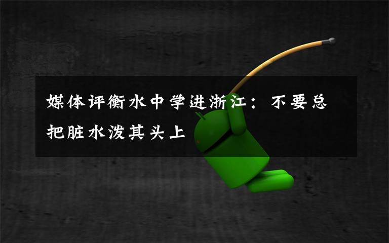 媒体评衡水中学进浙江：不要总把脏水泼其头上文章配图