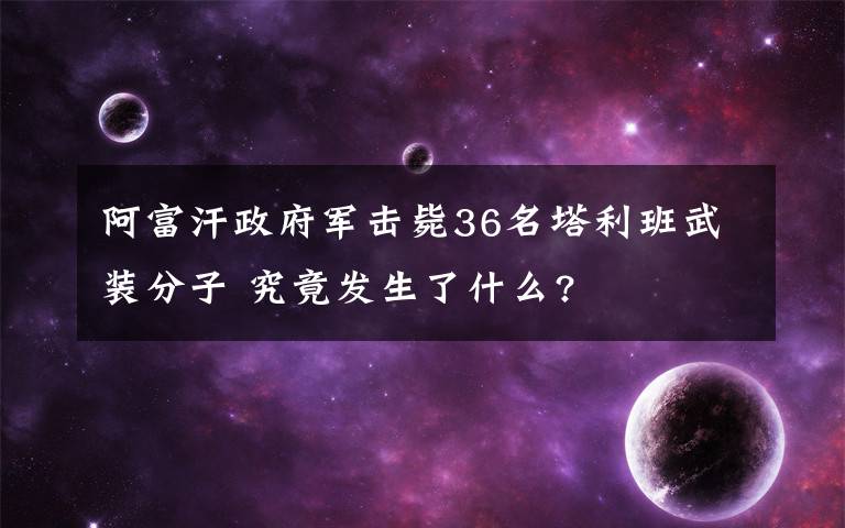 阿富汗政府军击毙36名塔利班武装分子 究竟发生了什么?