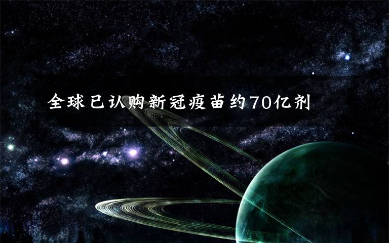 全球已认购新冠疫苗约70亿剂