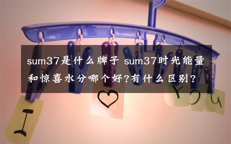 sum37是什么牌子 sum37时光能量和惊喜水分哪个好?有什么区别?