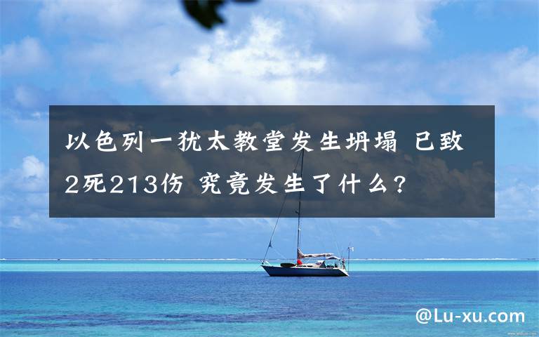 以色列一犹太教堂发生坍塌 已致2死213伤 究竟发生了什么?