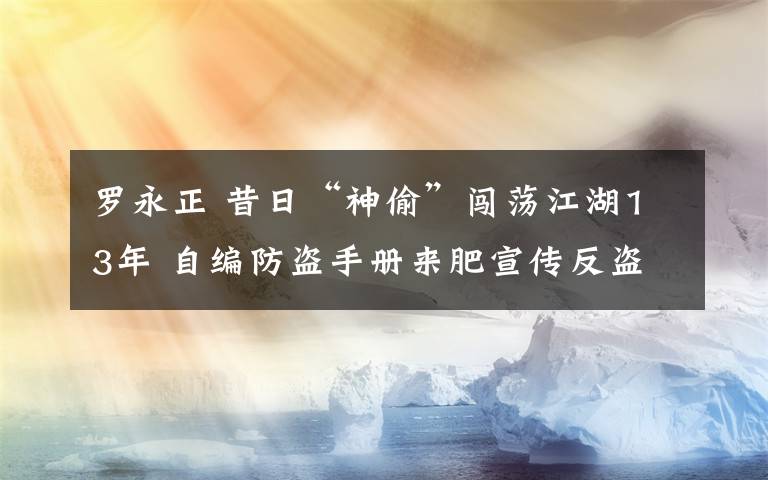 罗永正 昔日“神偷”闯荡江湖13年 自编防盗手册来肥宣传反盗