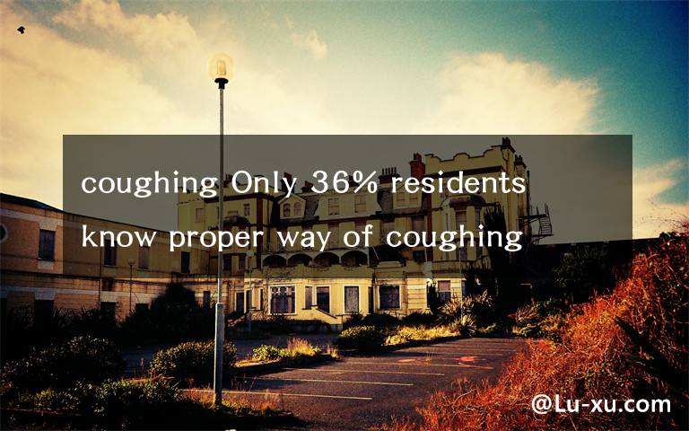 coughing Only 36% residents know proper way of coughing and sneezing