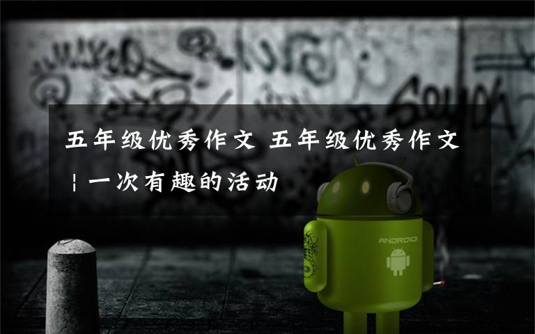 五年级优秀作文 五年级优秀作文 | 一次有趣的活动文章配图