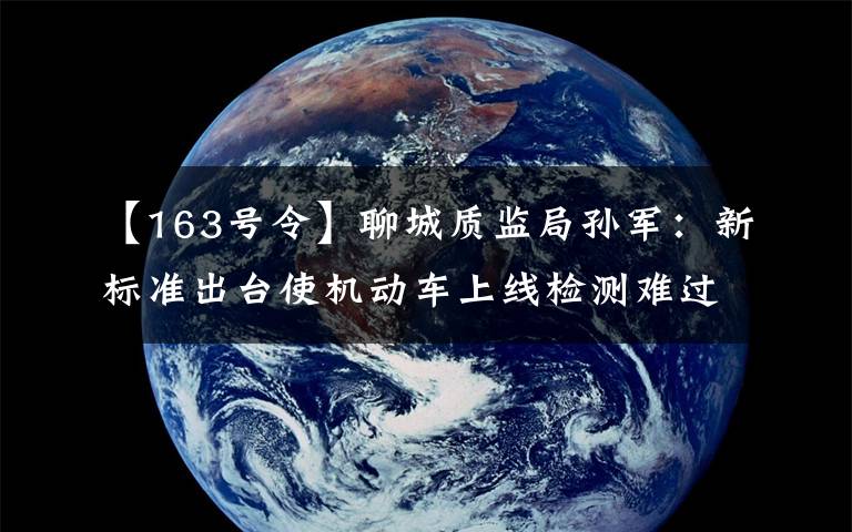 【163号令】聊城质监局孙军：新标准出台使机动车上线检测难过关