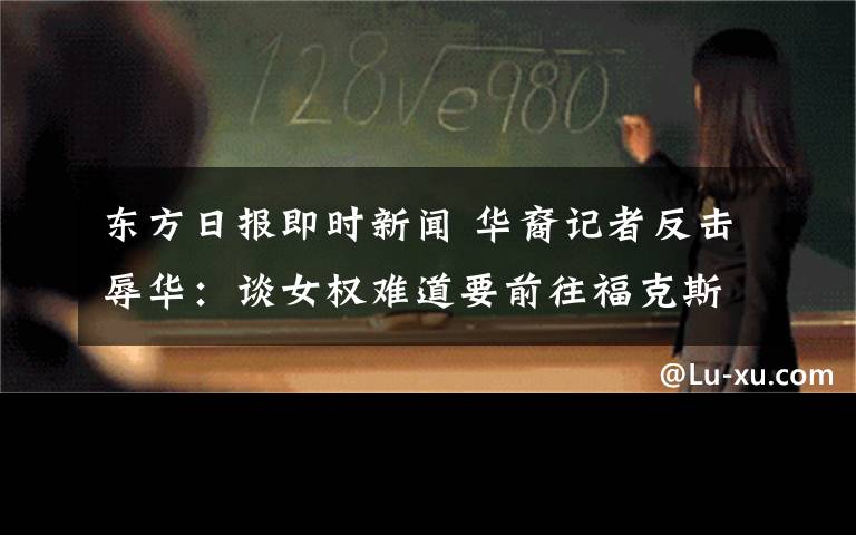 东方日报即时新闻 华裔记者反击辱华：谈女权难道要前往福克斯新闻室吗？