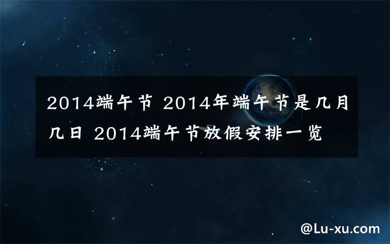 2014端午节 2014年端午节是几月几日 2014端午节放假安排一览