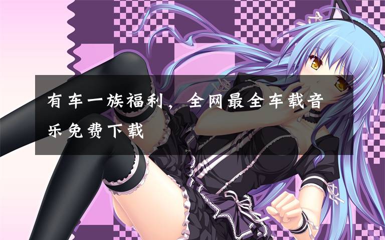 有车一族福利，全网最全车载音乐免费下载文章配图