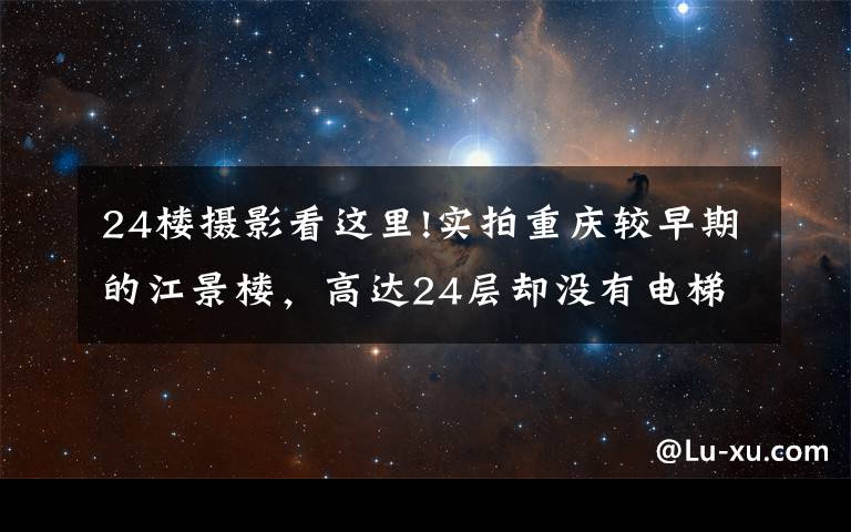 24楼摄影看这里!实拍重庆较早期的江景楼，高达24层却没有电梯，现在是网红景点