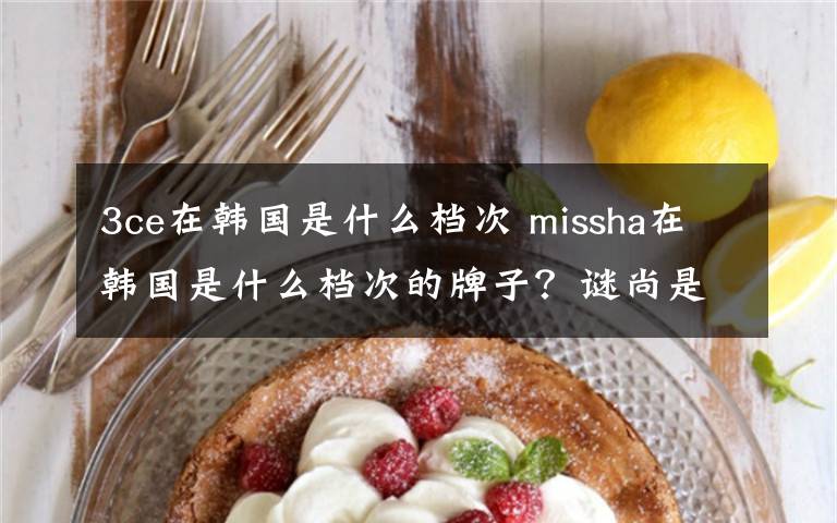 3ce在韩国是什么档次 missha在韩国是什么档次的牌子？谜尚是什么牌子？