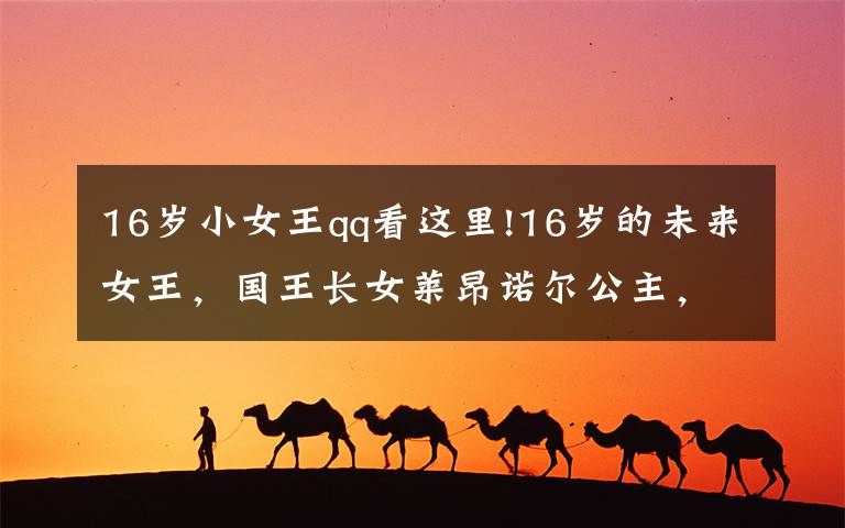 16岁小女王qq看这里!16岁的未来女王，国王长女莱昂诺尔公主，可以收到什么样的礼物？文章配图