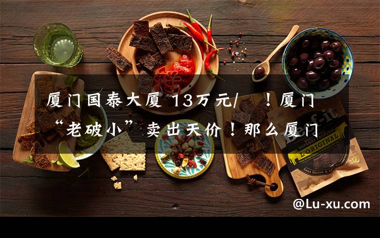 厦门国泰大厦 13万元/㎡！厦门“老破小”卖出天价！那么厦门6月二手房均价是多少呢！文章配图