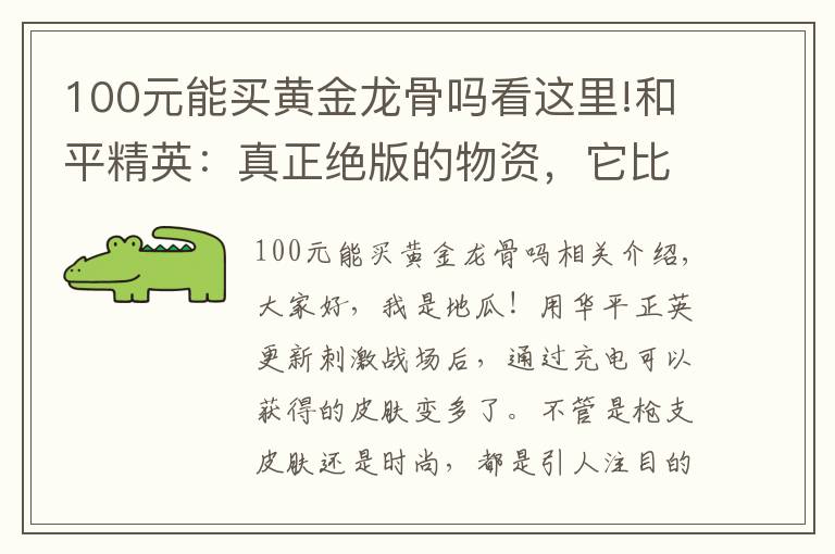 100元能买黄金龙骨吗看这里!和平精英：真正绝版的物资，它比M4黄金龙骨珍贵，最后一个很便宜