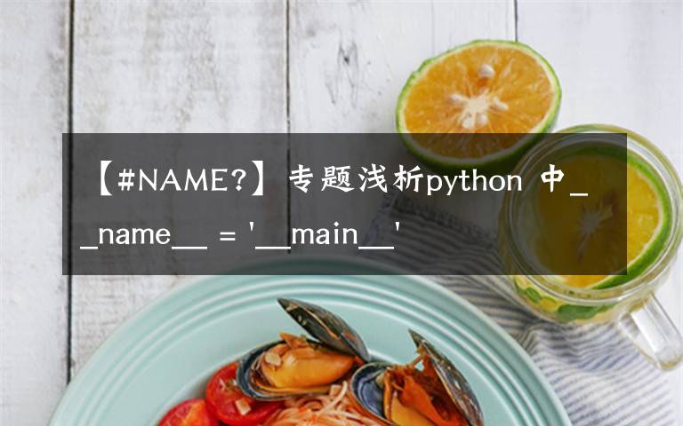 【#NAME?】专题浅析python 中__name__ = '__main__' 的作用！容易忽略的问题