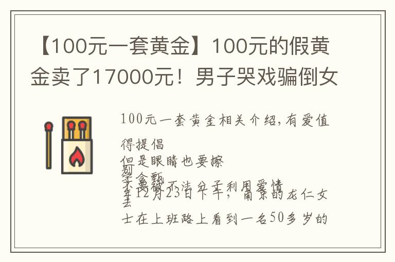 【100元一套黄金】100元的假黄金卖了17000元！男子哭戏骗倒女孩，被抓后称曾“闭门苦练哭戏半个月”文章配图