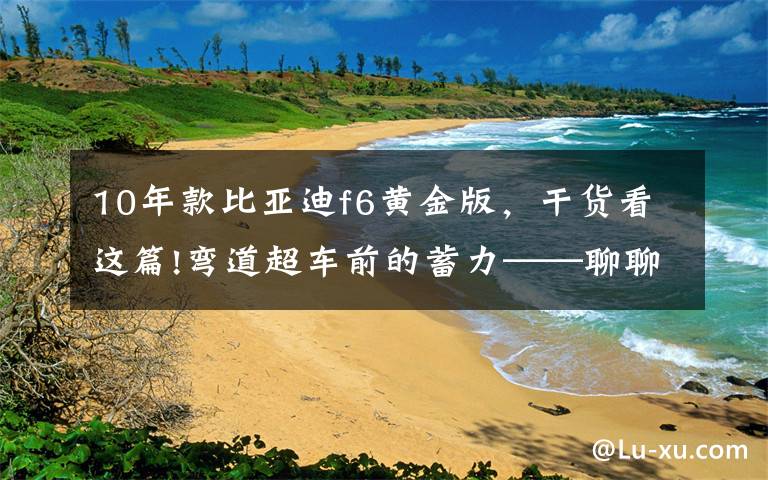 10年款比亚迪f6黄金版，干货看这篇!弯道超车前的蓄力——聊聊2010年前的自主中级车