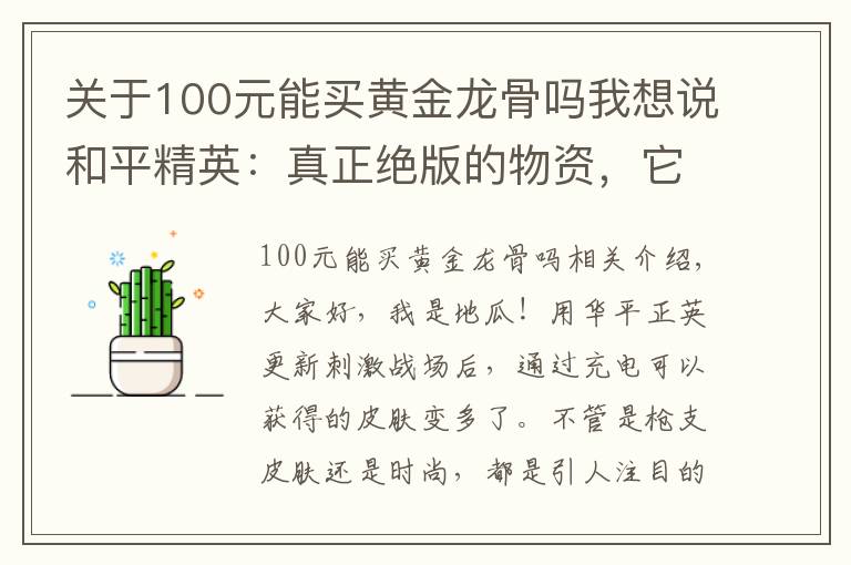 关于100元能买黄金龙骨吗我想说和平精英：真正绝版的物资，它比M4黄金龙骨珍贵，最后一个很便宜