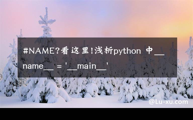 #NAME?看这里!浅析python 中__name__ = '__main__' 的作用！容易忽略的问题