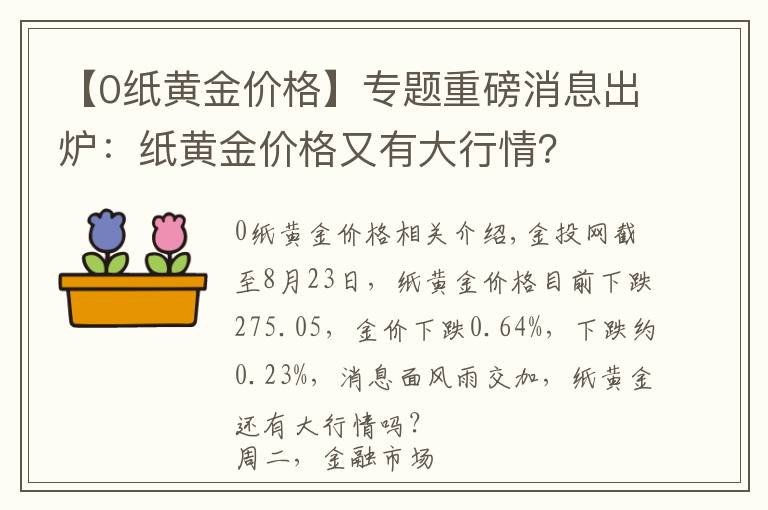 【0纸黄金价格】专题重磅消息出炉：纸黄金价格又有大行情？