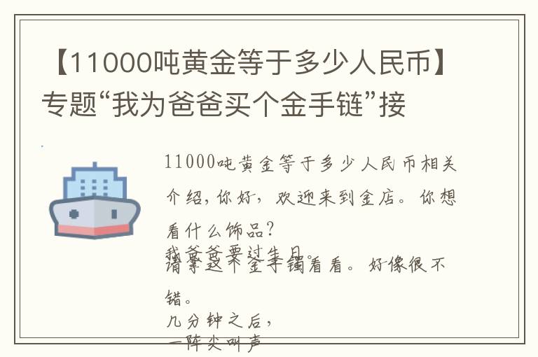 【11000吨黄金等于多少人民币】专题“我为爸爸买个金手链”接下来的一幕……营业员立即报警